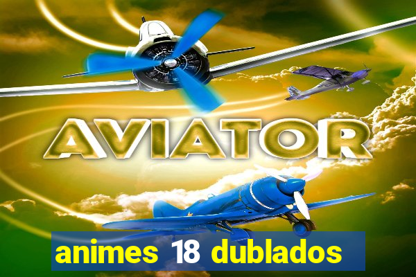 animes 18 dublados